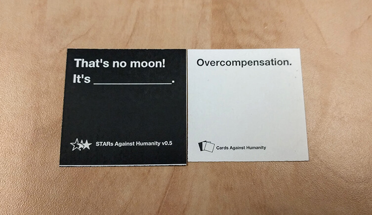 Black card: That's no moon!  It's ____.  White card: Overcompensation.