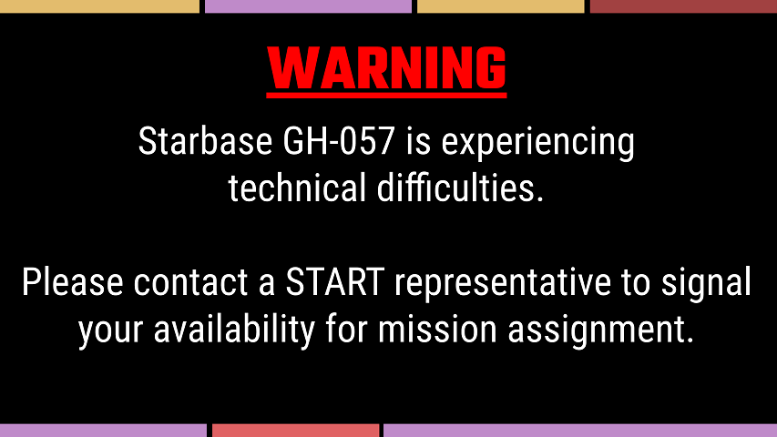 A slide says, WARNING, Starbase GH-057 is experiencing technical difficulties.  Please contact a START representative to signal your availability for mission assignment.