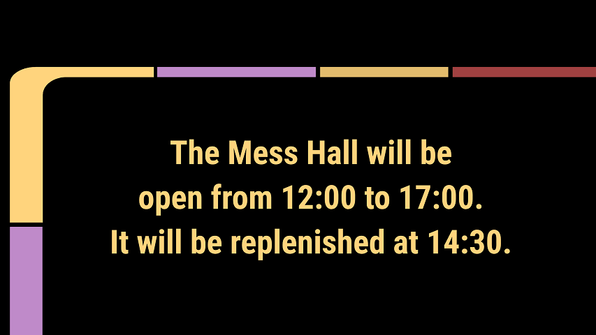 A slide says, the Mess Hall will be open from 12:00 to 17:00.  It will be replenished at 14:30.
