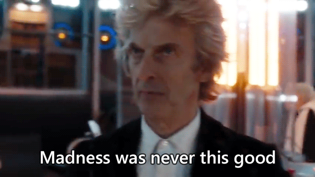 The twelfth Doctor grins and says, Madness was never this good.